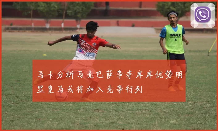 马卡分析马竞巴萨争夺库库优势明显皇马或将加入竞争行列